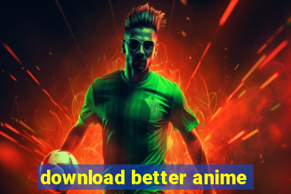 download better anime